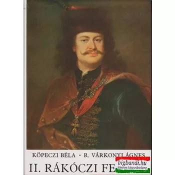 Köpeczi Béla - R. Várkonyi Ágnes - II. Rákóczi Ferenc