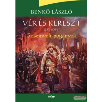 Benkő László - Vér és kereszt - Sosemvolt pogányok