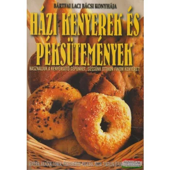   Bártfai László - Házi kenyerek és péksütemények - Használjuk a kenyérsütő gépünket, süssünk otthon finom kenyeret!