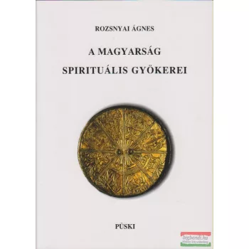 Rozsnyai Ágnes - A magyarság spirituális gyökerei