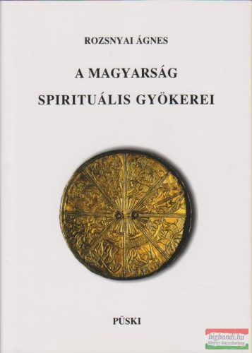 Rozsnyai Ágnes - A magyarság spirituális gyökerei