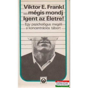Viktor E. Frankl - ...mégis mondj Igent az Életre!