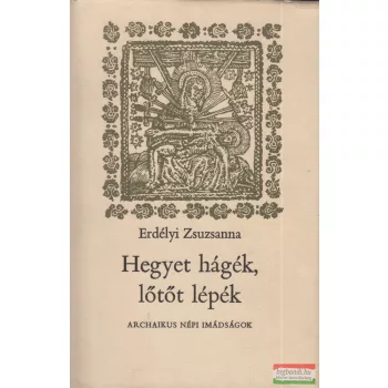   Erdélyi Zsuzsanna - Hegyet hágék, lőtőt lépék - archaikus népi imádságok