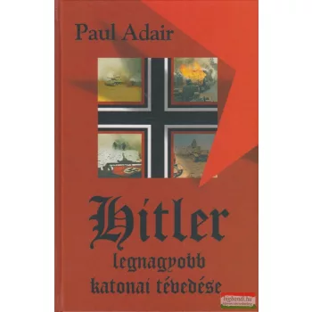 Paul Adair - Hitler legnagyobb katonai tévedése 