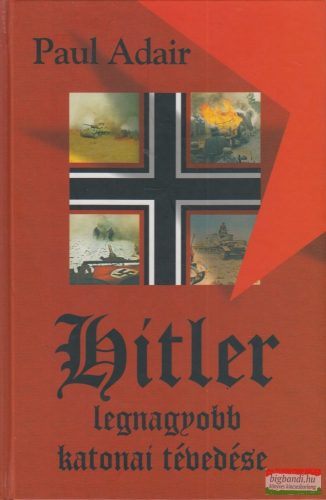 Paul Adair - Hitler legnagyobb katonai tévedése 