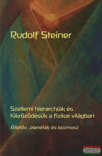 Rudolf Steiner - Szellemi hierarchiák és tükröződésük a fizikai világban