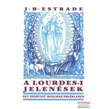   J. B. Estrade - A Lourdes-i jelenések - Egy szemtanú bizalmas emléklapjai