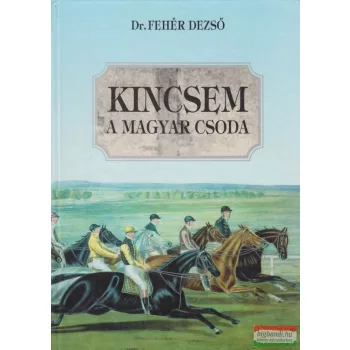 Dr. Fehér Dezső - Kincsem, a magyar csoda