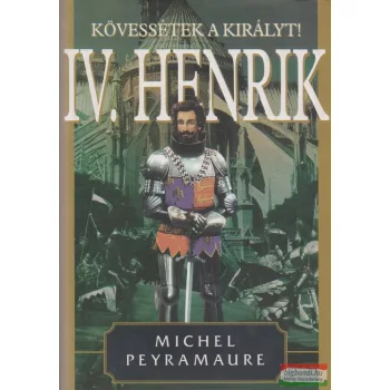   Michel Peyramaure - IV. Henrik II. - Kövessétek a királyt!