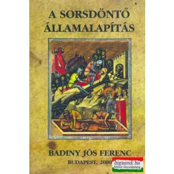 Badiny Jós Ferenc - A sorsdöntő államalapítás