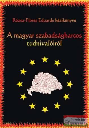 Rózsa-Flores Eduardo - A magyar szabadságharcos tudnivalóiról