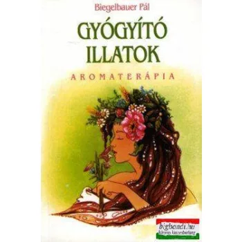 Biegelbauer Pál - Gyógyító illatok - Aromaterápia