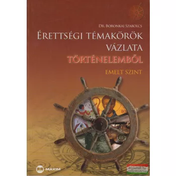   Dr. Boronkai Szabolcs - Érettségi témakörök  vázlata történelemből - Emelt szint