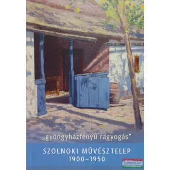   "gyöngyházfényű ragyogás" - Szolnoki Művésztelep 1900-1950