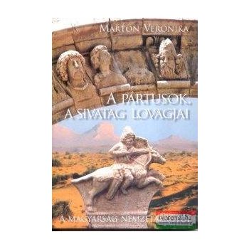   Marton Veronika - A Pártusok, a sivatag lovagjai - A magyarság nemzetalkotói