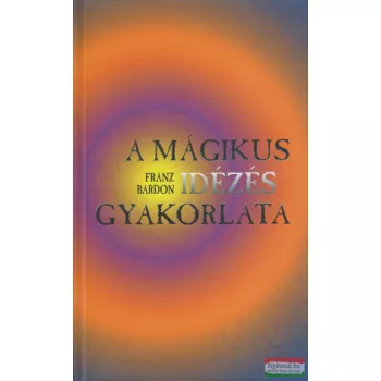 Franz Bardon - A mágikus idézés gyakorlata