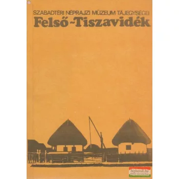   Szabadtéri Néprajzi Múzeum tájegységei - 1. Felső-Tiszavidék