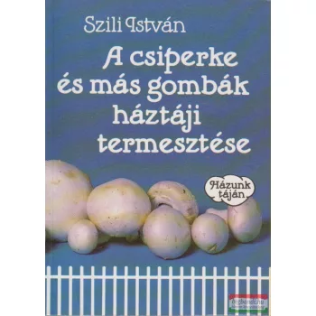   Szili István - A csiperke és más gombák háztáji termesztése