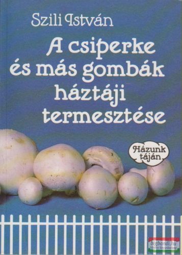 Szili István - A csiperke és más gombák háztáji termesztése