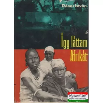 Dénes István - Így láttam Afrikát
