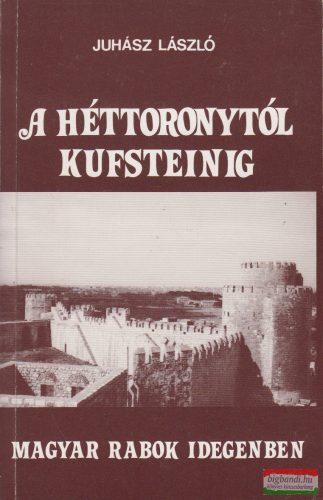 Juhász László - A Héttoronytól Kufsteinig - Magyar rabok idegenben (dedikált példány)