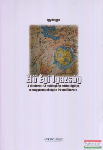 EgyMagya - Élő Égi Igazság - A tündérúti 13 csillagkép mithológiája, a magya népek égbe írt emlékezete