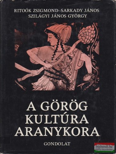  Ritoók Zsigmond, Sarkady János, Szilágyi János György szerk. - A görög kultúra aranykora - Homérostól Nagy Sándorig