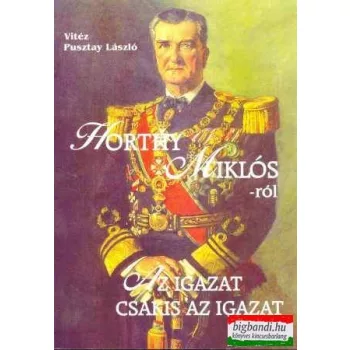 Horthy Miklósról - az igazat, csakis az igazat