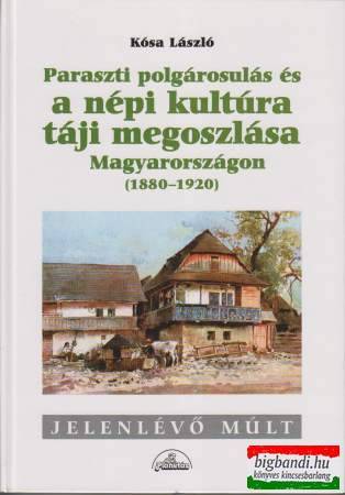 Paraszti polgárosulás és a népi kultúra táji megoszlása Magyarországon (1880-1920)