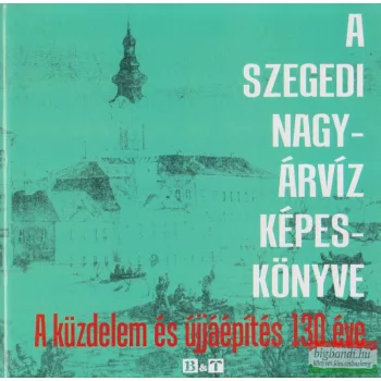 Tóth Béla - A szegedi nagyárvíz képeskönyve
