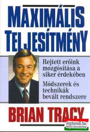 Brian Tracy - Maximális teljesítmény - Rejtett erőink mozgatása a siker érdekében