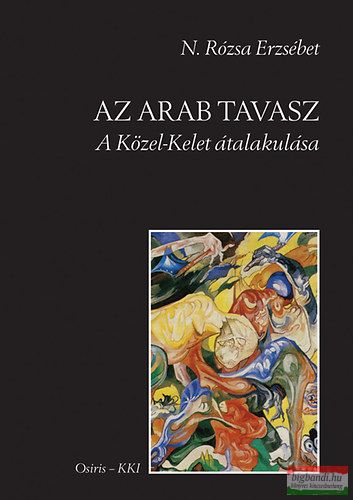 N.Rózsa Erzsébet - Az arab tavasz - A Közel-Kelet átalakulása 