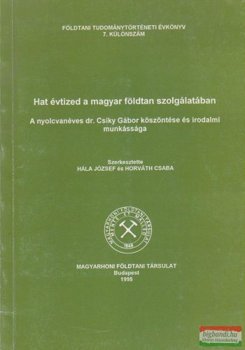 Hála József, Horváth Csaba szerk. - Hat évtized a magyar földtan szolgálatában