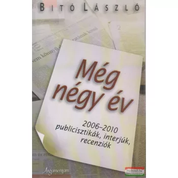   Bitó László - Még négy év - 2006-2010 publicisztikák, interjúk, recenziók