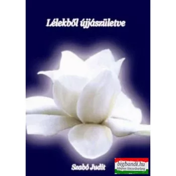 Szabó Judit - Lélekből újjászületve