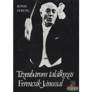   Bónis Ferenc - Tizenhárom találkozás Ferencsik Jánossal 