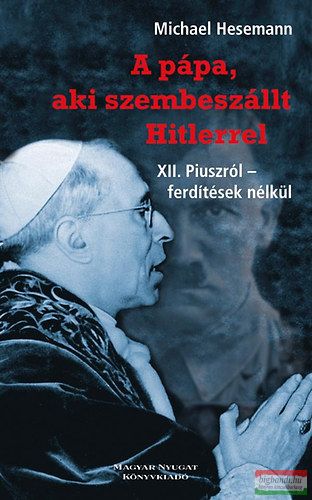 Michael Hesemann - A pápa, aki szembeszállt Hitlerrel - XII. Piuszról - ferdítések nélkül 