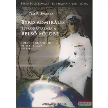    Tim R. Swartz - Byrd admirális Titkos utazása a Belső Földbe - Földünk belsejének rejtett világa feltárul