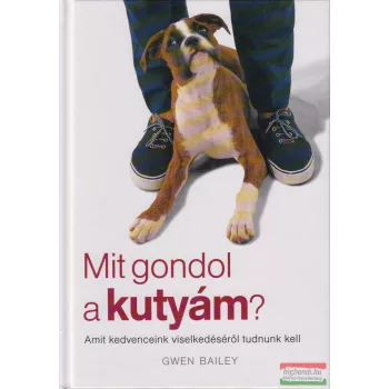   Gwen Bailey - Mit gondol a kutyám? - Amit kedveceink viselkedéséről tudnunk kell