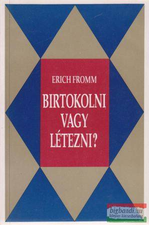 Erich Fromm - Birtokolni vagy létezni?