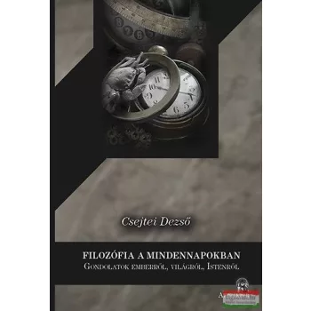   Csejtei Dezső - Filozófia a mindennapokban - Gondolatok emberről, világról, Istenről