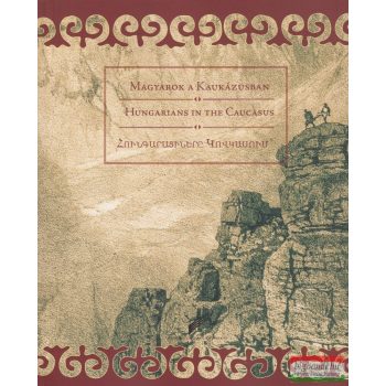   Kránitz Péter Pál - Magyarok a Kaukázusban - A magyar őshaza kutatása Örményországban és a Kaukázusban