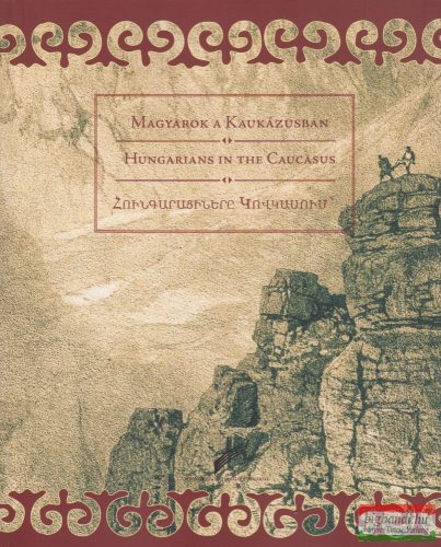 Kránitz Péter Pál - Magyarok a Kaukázusban - A magyar őshaza kutatása Örményországban és a Kaukázusban