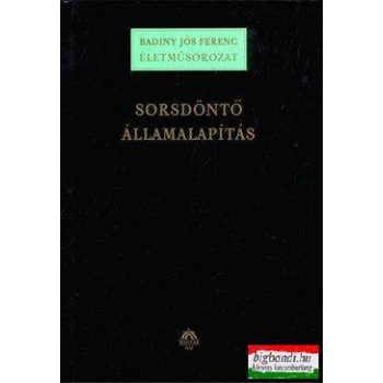 Badiny Jós Ferenc - Sorsdöntő államalapítás