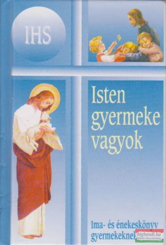 Isten gyermeke vagyok - Ima- és énekeskönyv gyermekeknek