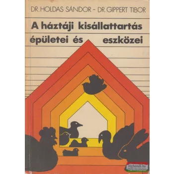   Dr. Holdas Sándor, Dr. Gippert Tibor - A háztáji kisállattartás épületei és eszközei 