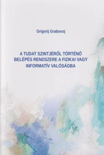 Grigorij Grabovoj - A Tudat szintjéről történő belépés rendszere a fizikai vagy informatív valóságba