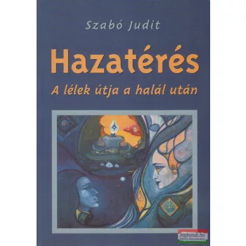 Szabó Judit -  Hazatérés - A lélek útja a halál után