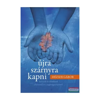   Hézser Gábor - Újra szárnyra kapni - Interjúk és előadások a krízisről és a segítségnyújtásról