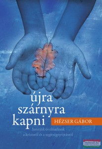 Hézser Gábor - Újra szárnyra kapni - Interjúk és előadások a krízisről és a segítségnyújtásról